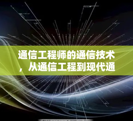 通信工程师的通信技术,从通信工程到现代通信的蜕变