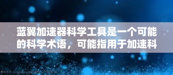 蓝翼加速器科学工具是一个可能的科学术语,可能指用于加速科学计算或数据处理的外部资源或设备。它可能是一种外部加速器,用于加速特定的科学计算能力或特定领域的数据处理。以下是对这一概念的分步解释