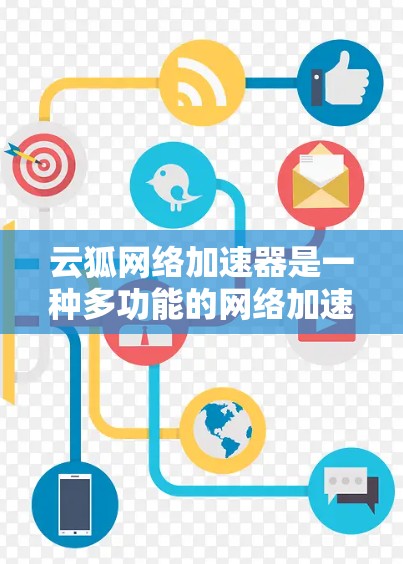 云狐网络加速器是一种多功能的网络加速工具,能够帮助用户高效下载视频、图片和音频等文件。以下是对云狐网络加速器的详细解答