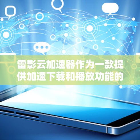 雷影云加速器作为一款提供加速下载和播放功能的工具,在安卓端的使用可以通过以下步骤进行