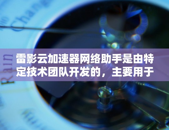 雷影云加速器网络助手是由特定技术团队开发的,主要用于通过云技术提升网络服务的性能和速度。以下是对该工具的详细介绍 雷影云加速器网络助手是由特定技术团队开发的,主要用于通过云技术提升网络服务的性能和速度。以下是对该工具的详细介绍
