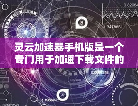 灵云加速器手机版是一个专门用于加速下载文件的手机应用，旨在提升用户下载速度。以下是关于该应用的详细介绍