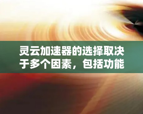 灵云加速器的选择取决于多个因素,包括功能需求、设备类型、预算和安全性。以下是一些综合考虑后的选择建议