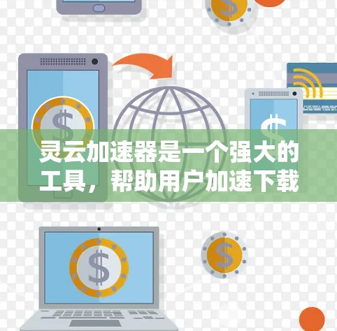 灵云加速器是一个强大的工具,帮助用户加速下载和搜索内容,提升体验。以下是对灵云加速器的详细指南