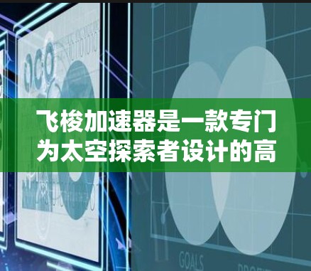 飞梭加速器是一款专门为太空探索者设计的高科技设备,旨在提升太空飞行的速度和效率。以下是对飞梭加速器的评测