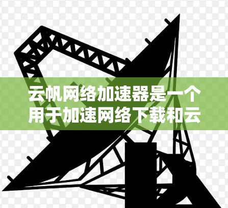 云帆网络加速器是一个用于加速网络下载和云服务的工具,通常支持从云服务提供商(如阿里云、腾讯云等)下载文件。以下是关于云帆网络加速器的常见问题及解决方法