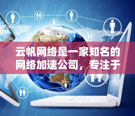 云帆网络是一家知名的网络加速公司,专注于提供云加速、云网络加速、云虚拟网络加速等多种服务。如果你在海外使用云帆网络加速服务,需要注意以下几点