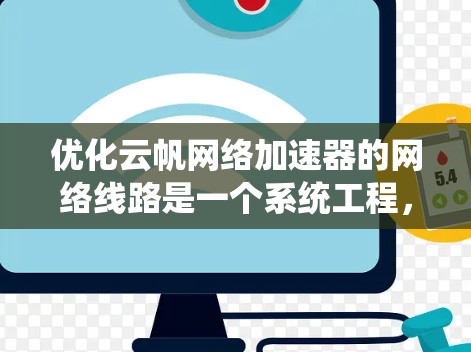 优化云帆网络加速器的网络线路是一个系统工程,涉及多方面的技术知识和技能。以下是一步步的优化建议