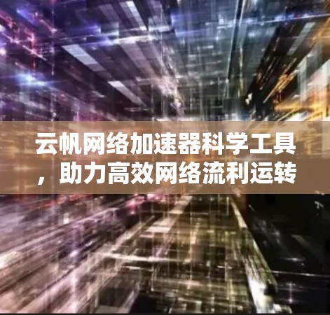 云帆网络加速器科学工具,助力高效网络流利运转 云帆网络加速器科学工具,助力高效网络流利运转