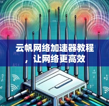 云帆网络加速器教程，让网络更高效