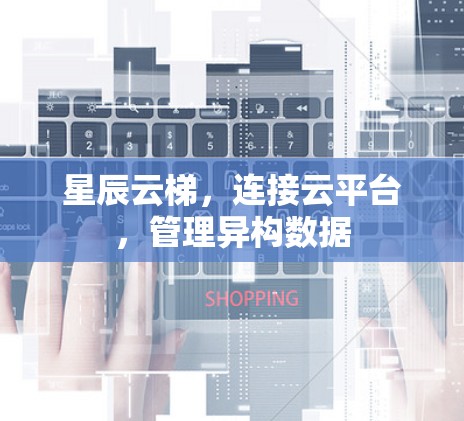 星辰云梯,连接云平台,管理异构数据