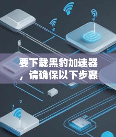要下载黑豹加速器,请确保以下步骤正确进行 要下载黑豹加速器,请确保以下步骤正确进行