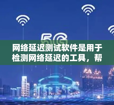 网络延迟测试软件是用于检测网络延迟的工具,帮助用户优化网络性能。以下是对该主题的详细总结和总结
