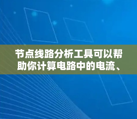 节点线路分析工具可以帮助你计算电路中的电流、电压或电阻,适用于多种电路类型。以下是一步步的指南 节点线路分析工具可以帮助你计算电路中的电流、电压或电阻,适用于多种电路类型。以下是一步步的指南