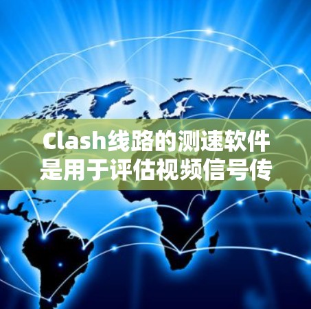 Clash线路的测速软件是用于评估视频信号传输速度的设备或软件。以下是一些关键点,帮助您全面了解和使用该软件 Clash线路的测速软件是用于评估视频信号传输速度的设备或软件。以下是一些关键点,帮助您全面了解和使用该软件