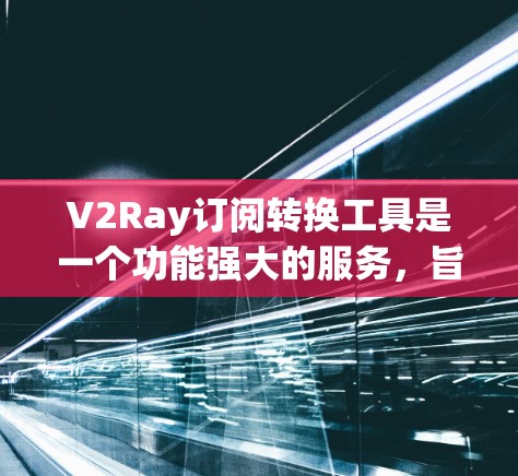 V2Ray订阅转换工具是一个功能强大的服务,旨在将V2Ray订阅的信息转换到其他平台或数据库。以下是详细的步骤说明 V2Ray订阅转换工具是一个功能强大的服务,旨在将V2Ray订阅的信息转换到其他平台或数据库。以下是详细的步骤说明