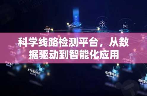 科学线路检测平台，从数据驱动到智能化应用