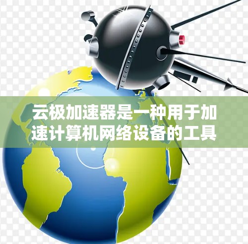 云极加速器是一种用于加速计算机网络设备的工具，通常用于提升数据传输速度和网络性能。以下是对云极加速器测速的详细说明