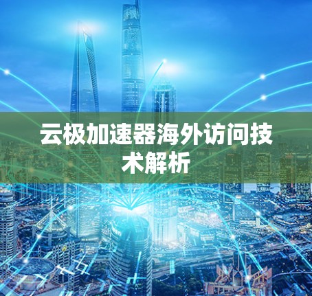 云极加速器海外访问技术解析 云极加速器海外访问技术解析