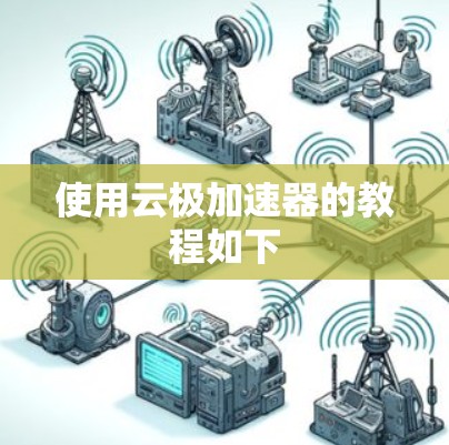使用云极加速器的教程如下