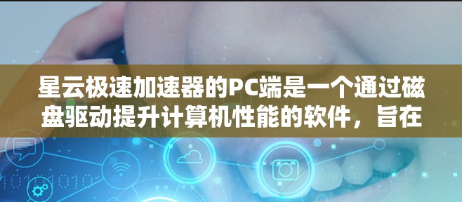 星云极速加速器的PC端是一个通过磁盘驱动提升计算机性能的软件，旨在加速游戏、视频处理和文件传输。以下是详细的步骤说明
