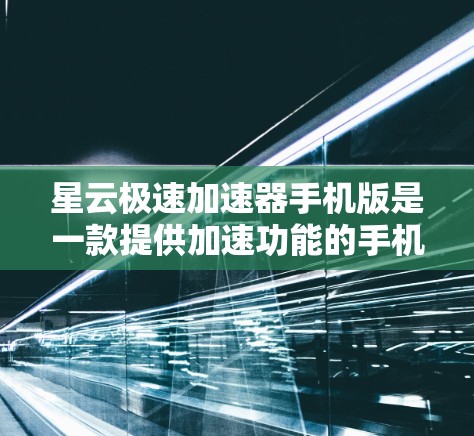 星云极速加速器手机版是一款提供加速功能的手机工具,主要通过提升手机运行速度和处理任务效率来提高用户体验。以下是用户可能关心的问题和信息的整理