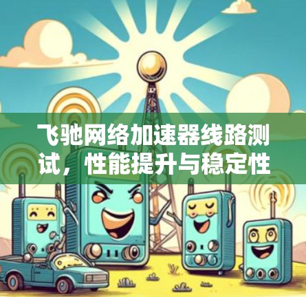 飞驰网络加速器线路测试，性能提升与稳定性优化