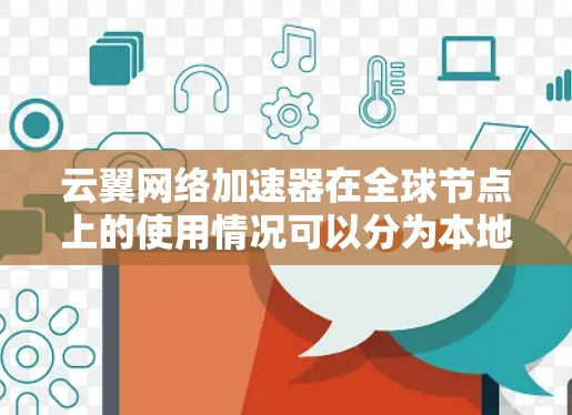 云翼网络加速器在全球节点上的使用情况可以分为本地节点和云节点两大类。本地节点通常是指用户在同一个国家或地区的多个地方使用云翼网络加速器，而云节点则是指云翼网络加速器在多个国家或地区的提供服务