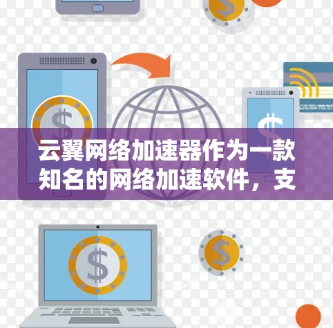 云翼网络加速器作为一款知名的网络加速软件,支持在海外提供多种服务,帮助用户提升网络连接速度。以下是关于云翼网络加速器海外访问的详细分析