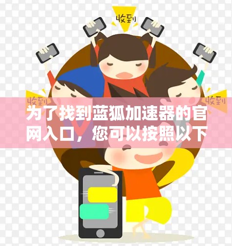 为了找到蓝狐加速器的官网入口，您可以按照以下步骤进行