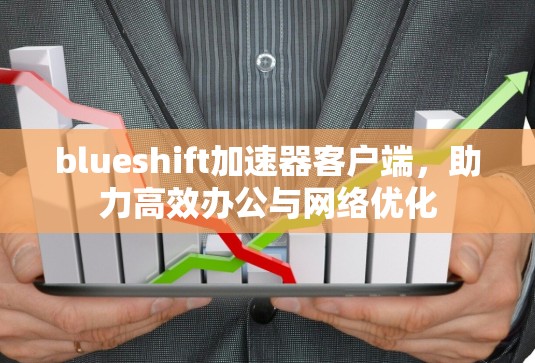 blueshift加速器客户端,助力高效办公与网络优化 blueshift加速器客户端,助力高效办公与网络优化