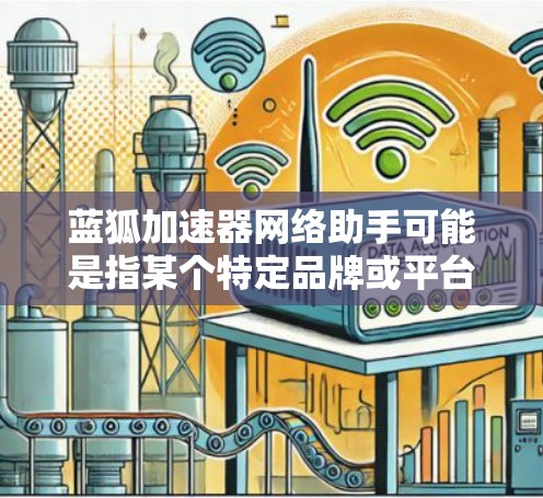 蓝狐加速器网络助手可能是指某个特定品牌或平台的网络工具或服务,具体功能取决于该平台的详细说明。以下是一些可能的解释和建议