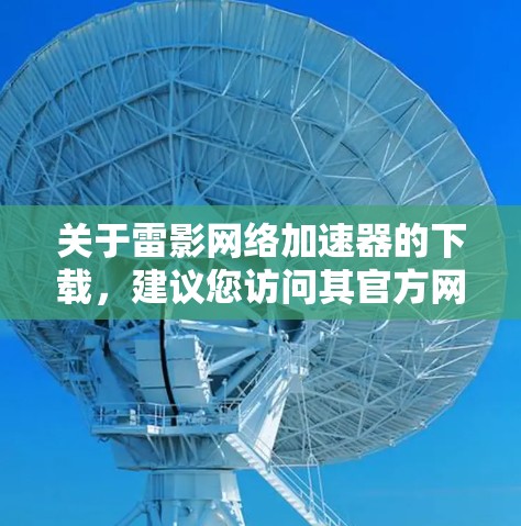 关于雷影网络加速器的下载，建议您访问其官方网站或通过可靠的网络加速平台下载。雷影网络是一个知名的网络加速器，提供多种加速工具供用户选择。以下是一些常见的网络加速器链接，您可以下载使用