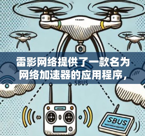 雷影网络提供了一款名为网络加速器的应用程序,专门针对移动端用户,如手机、平板和电脑设备。该应用旨在提供更快的网络连接和更稳定的下载体验。以下是对该应用的详细介绍