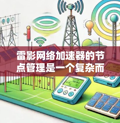 雷影网络加速器的节点管理是一个复杂而重要的过程,涉及多个方面,包括网络配置、安全措施、资源管理以及监控。以下是对该过程的详细总结