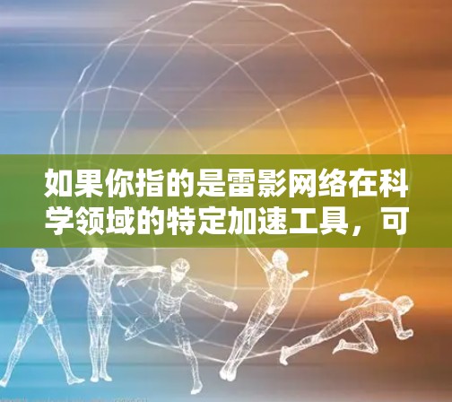 如果你指的是雷影网络在科学领域的特定加速工具,可能需要更多的上下文来具体说明。雷影网络在科学领域的应用可能包括