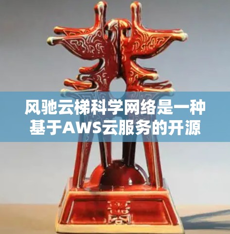 风驰云梯科学网络是一种基于AWS云服务的开源和订阅式云解决方案，主要用于科学研究、教育和协作项目。以下是其主要特点和功能