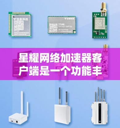 星耀网络加速器客户端是一个功能丰富的网络加速工具,适合多种使用场景。以下是一个有条理的使用指南