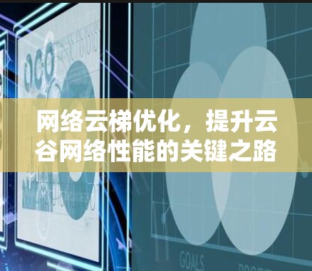 网络云梯优化,提升云谷网络性能的关键之路