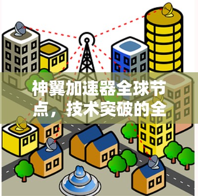 神翼加速器全球节点,技术突破的全球版图 神翼加速器全球节点,技术突破的全球版图
