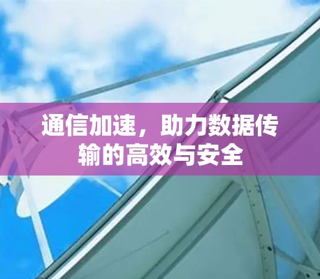 通信加速,助力数据传输的高效与安全