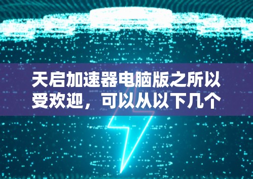 天启加速器电脑版之所以受欢迎,可以从以下几个方面进行分析