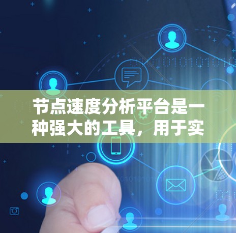 节点速度分析平台是一种强大的工具,用于实时监控和优化网络中的节点运行情况。以下是对该平台的详细分析