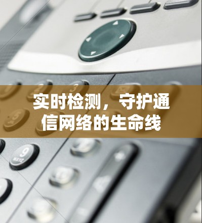 实时检测，守护通信网络的生命线