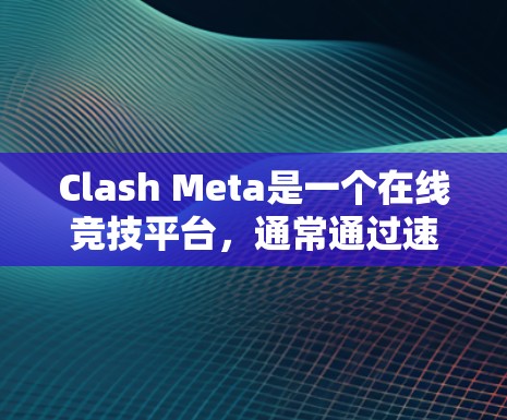 Clash Meta是一个在线竞技平台,通常通过速度测试工具来评估其性能。以下是对Clash Meta的测速情况的总结