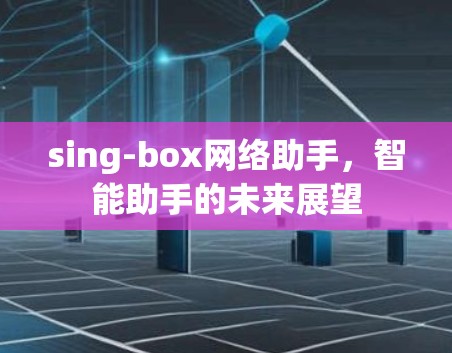 sing-box网络助手,智能助手的未来展望