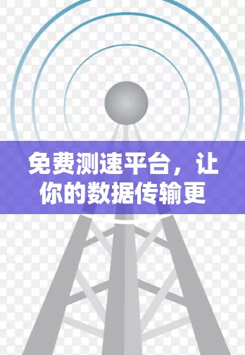 免费测速平台,让你的数据传输更高效