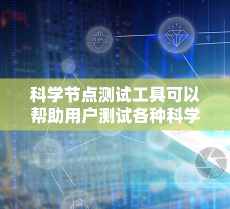 科学节点测试工具可以帮助用户测试各种科学设备的性能和稳定性,确保它们在运行时不会卡顿或出现故障。以下是一个科学节点测试工具的详细描述