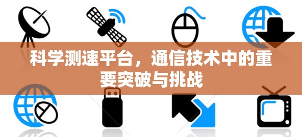 科学测速平台,通信技术中的重要突破与挑战