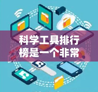 科学工具排行榜是一个非常广泛的主题,因为科学工具的分类和选择取决于你所研究的领域和目的。以下是一些常见的科学工具分类和推荐,供你参考